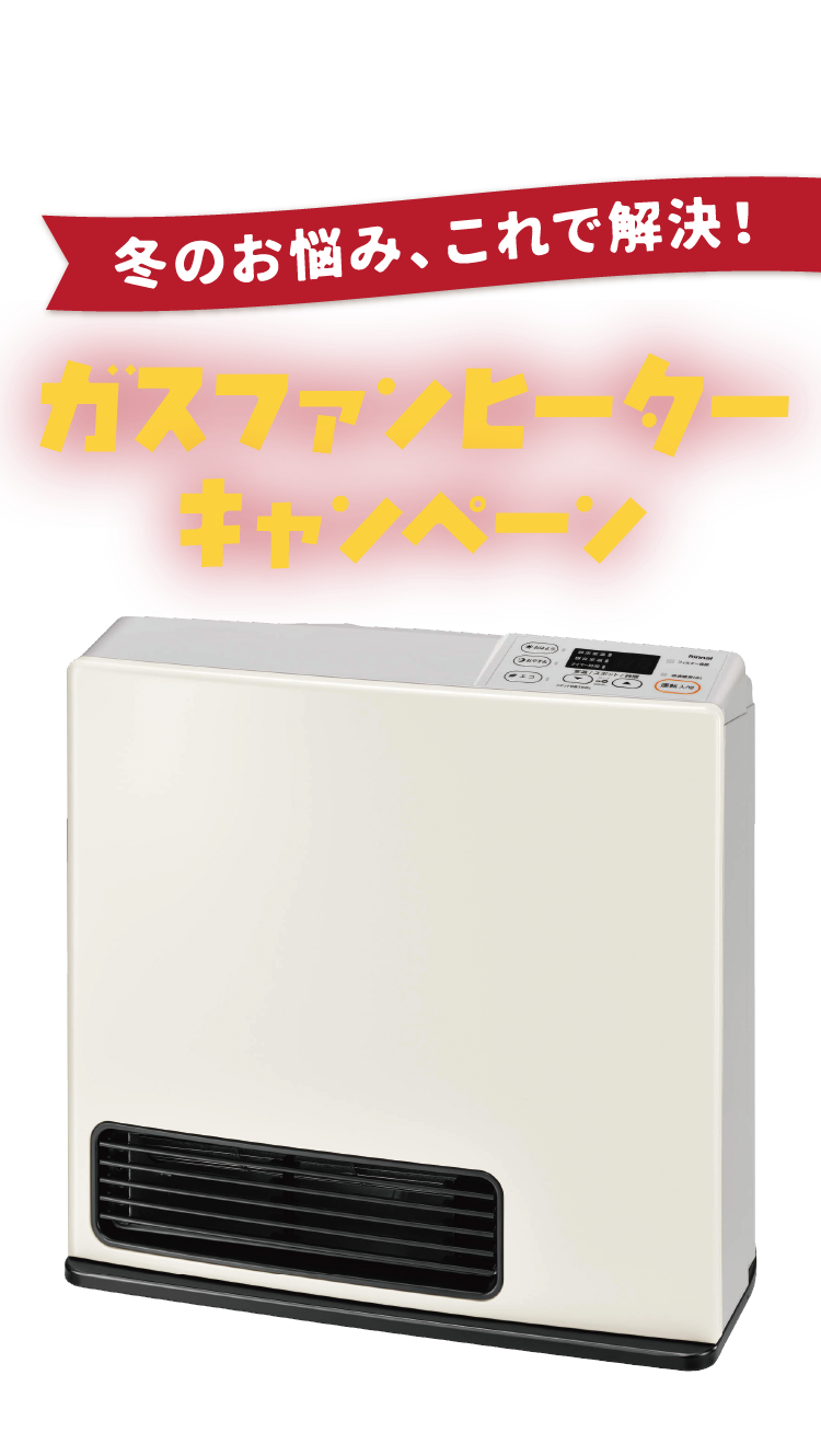 冬のお悩みこれで解決！ガスファンヒーターキャンペーン